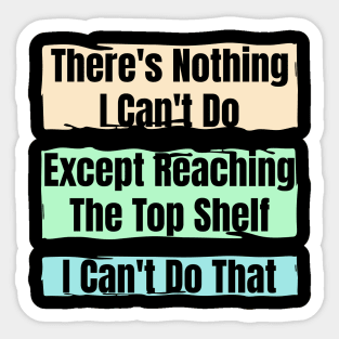 Nothing I Can’t Do – Except Reach the Top Shelf : Funny Short Person Quote Sticker
